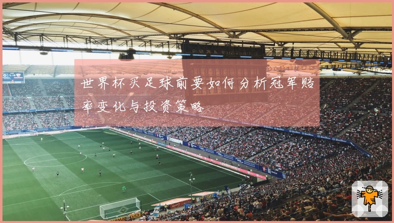 世界杯买足球前要如何分析冠军赔率变化与投资策略